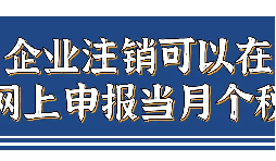 企業(yè)注銷，如何網(wǎng)上申報當(dāng)月個稅？